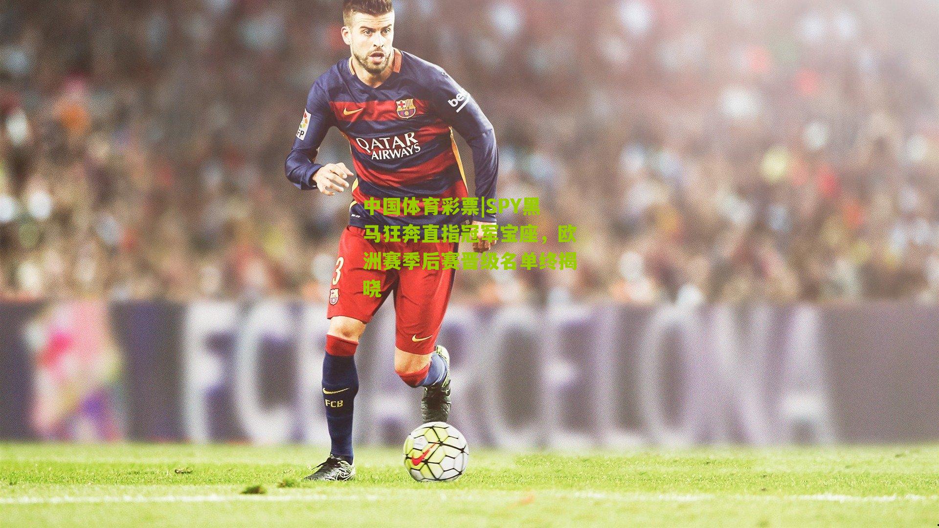 SPY黑马狂奔直指冠军宝座，欧洲赛季后赛晋级名单终揭晓