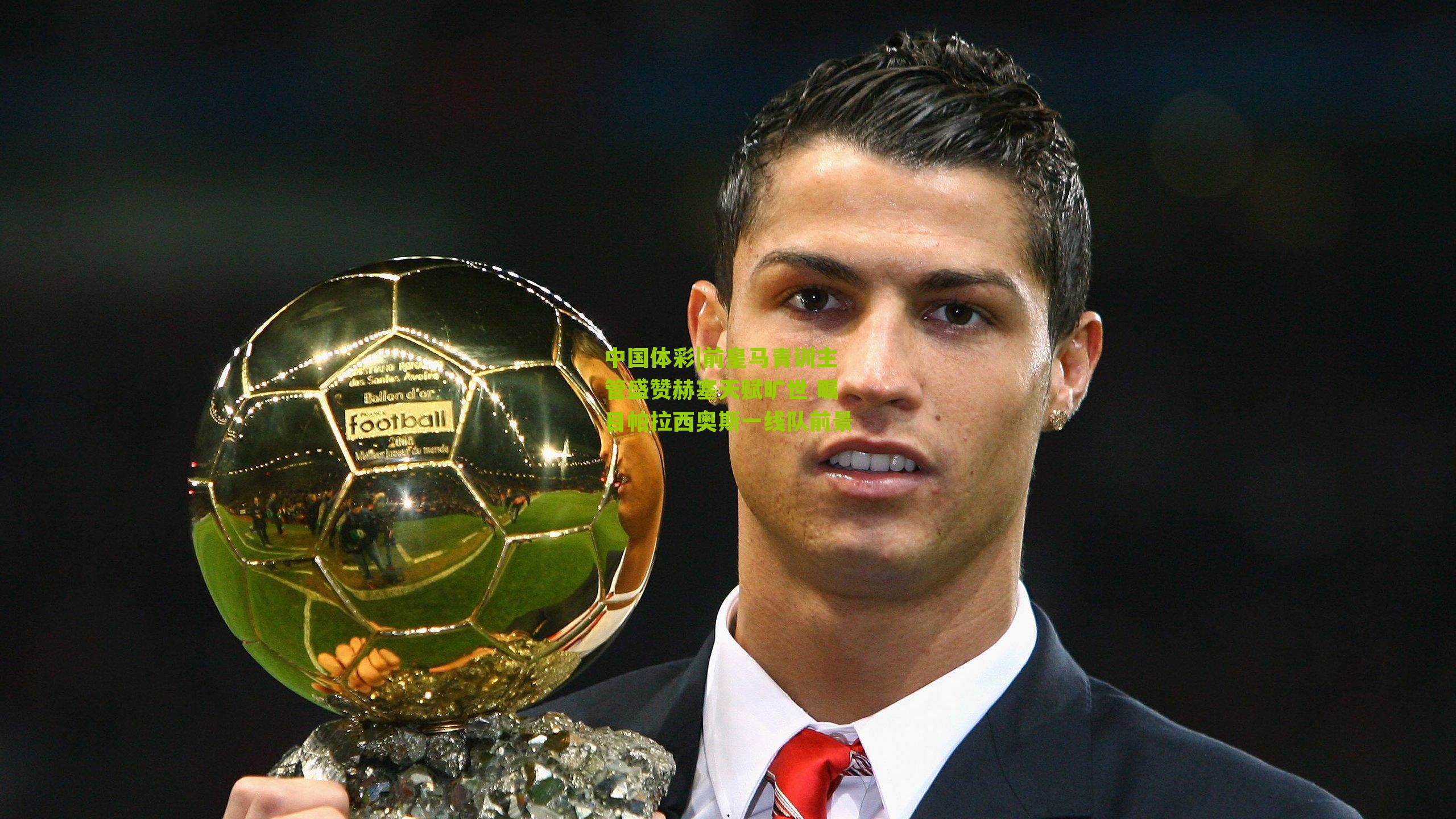 前皇马青训主管盛赞赫塞天赋旷世 瞩目帕拉西奥斯一线队前景