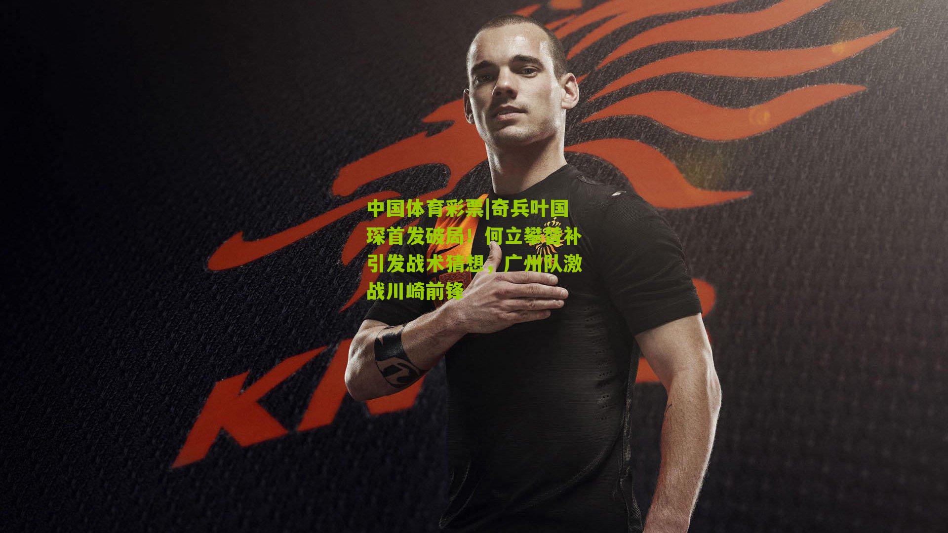 奇兵叶国琛首发破局！何立攀替补引发战术猜想，广州队激战川崎前锋