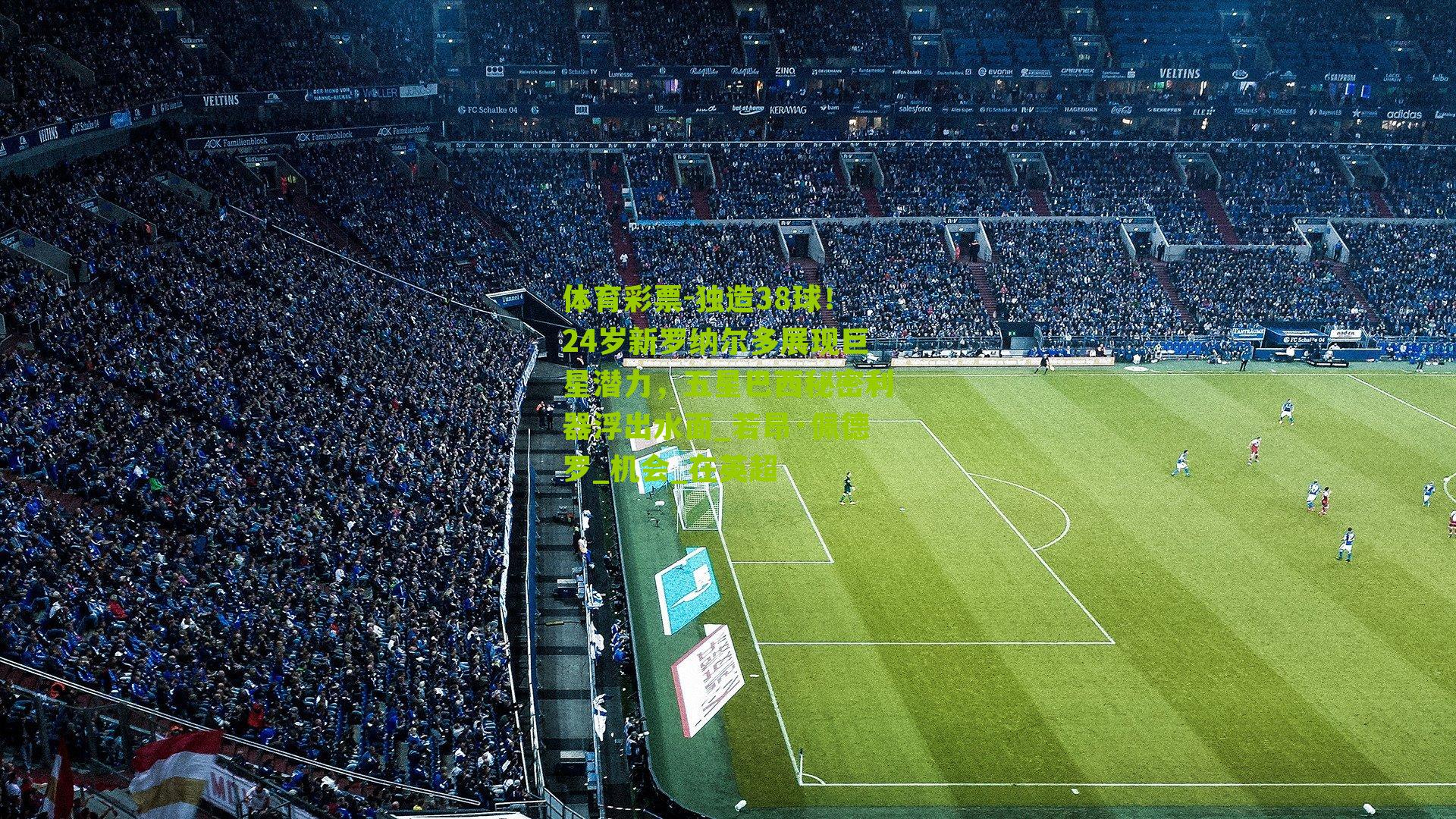 独造38球！24岁新罗纳尔多展现巨星潜力，五星巴西秘密利器浮出水面_若昂·佩德罗_机会_在英超