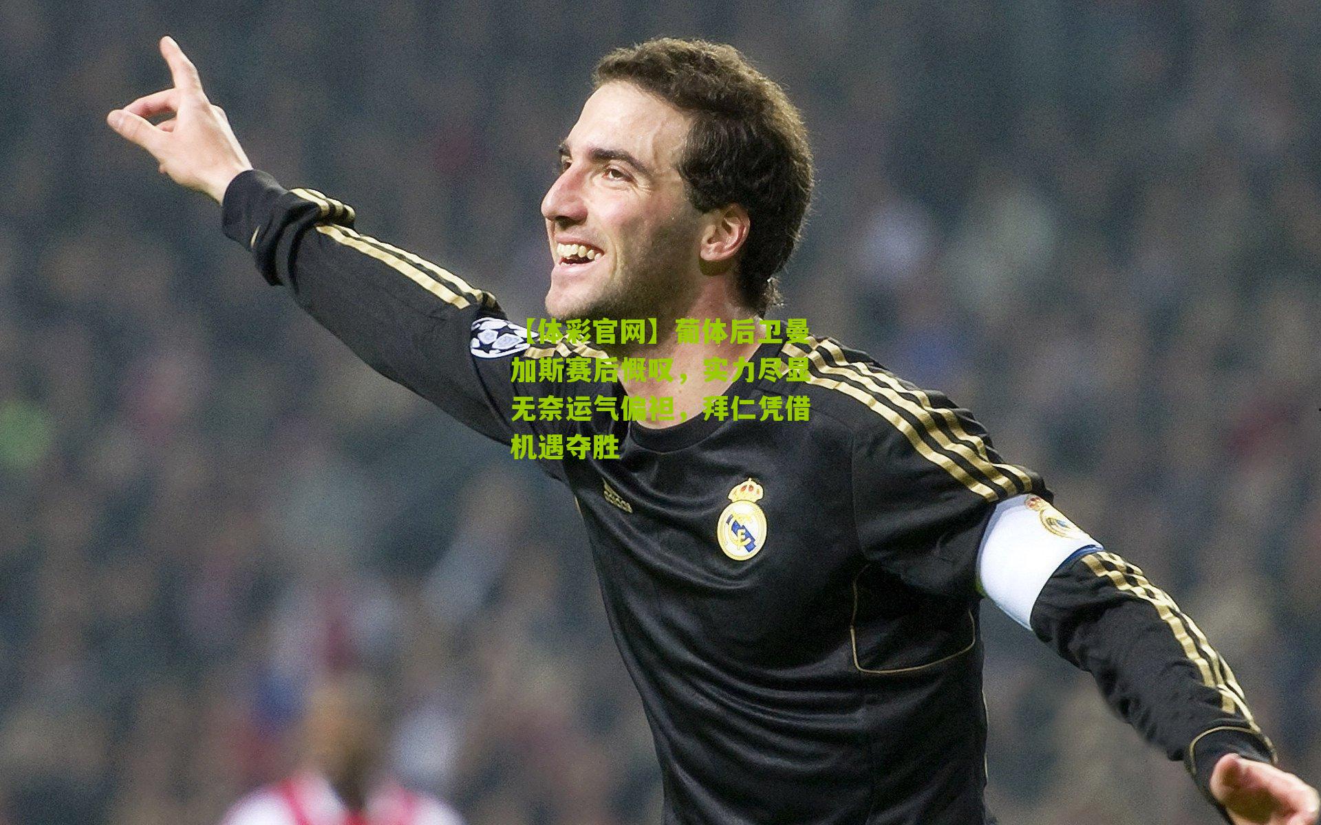 葡体后卫曼加斯赛后慨叹，实力尽显无奈运气偏袒，拜仁凭借机遇夺胜